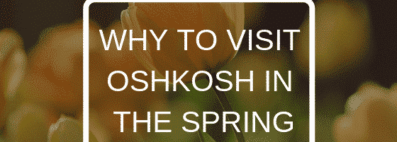 WHY TO VISIT OSHKOSH IN THE SPRING